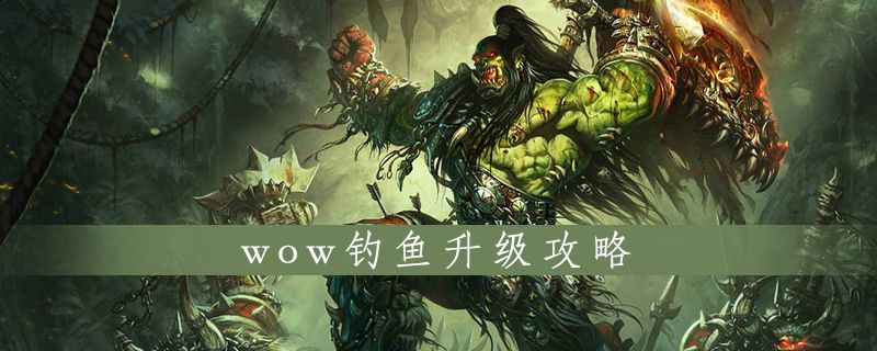 wow钓鱼升级攻略 wow怎么钓鱼