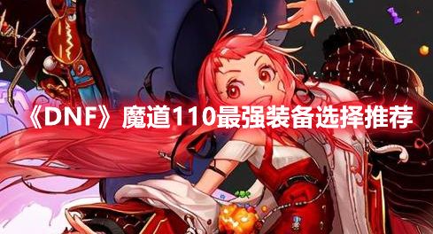 《DNF》魔道110最强装备选择推荐