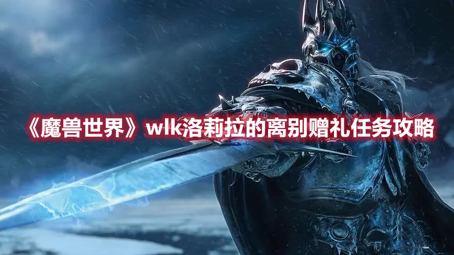 《魔兽世界》wlk洛莉拉的离别赠礼任务攻略