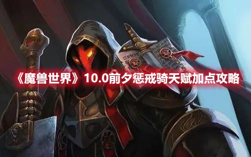 《魔兽世界》10.0前夕惩戒骑天赋加点攻略