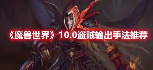 《魔兽世界》10.0盗贼输出手法推荐