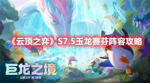 《云顶之弈》S7.5玉龙赛芬阵容攻略