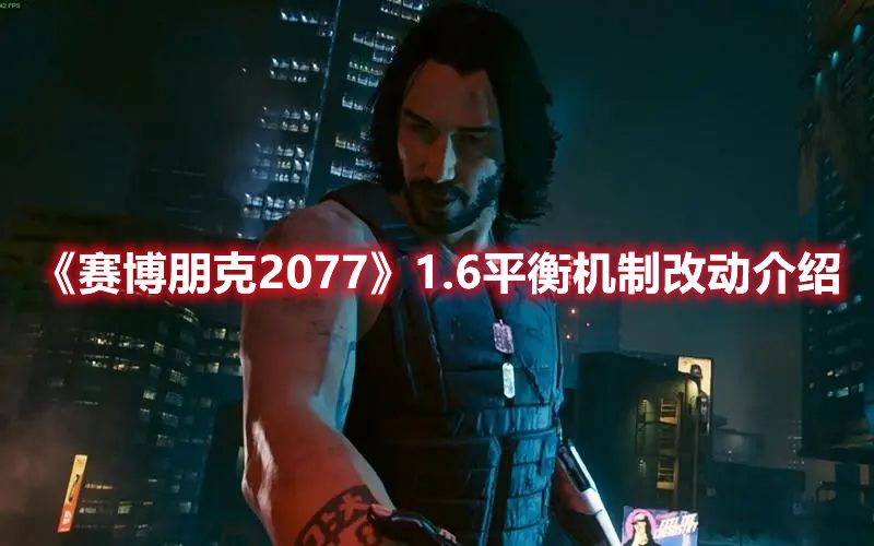 《赛博朋克2077》1.6平衡机制改动介绍