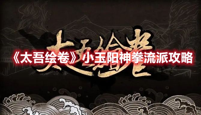 《太吾绘卷》小玉阳神拳流派攻略