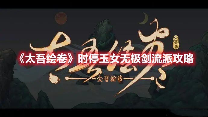 《太吾绘卷》时停玉女无极剑流派攻略